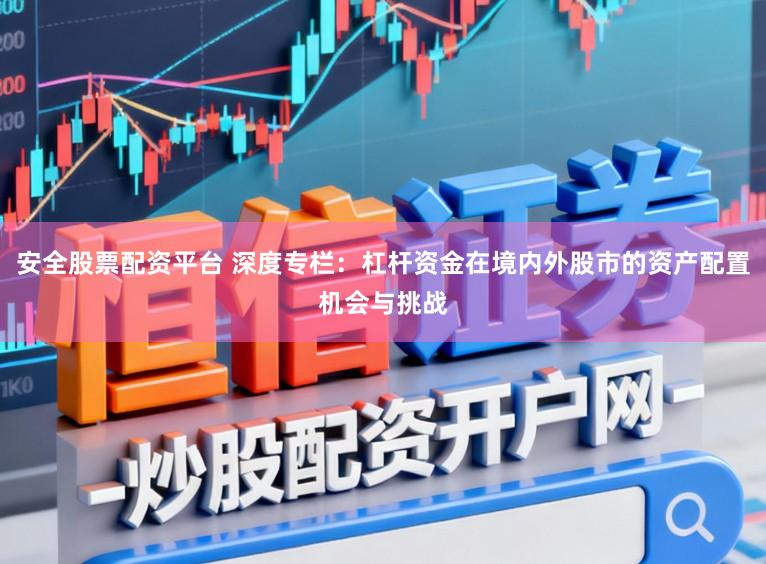 安全股票配资平台 深度专栏：杠杆资金在境内外股市的资产配置机会与挑战