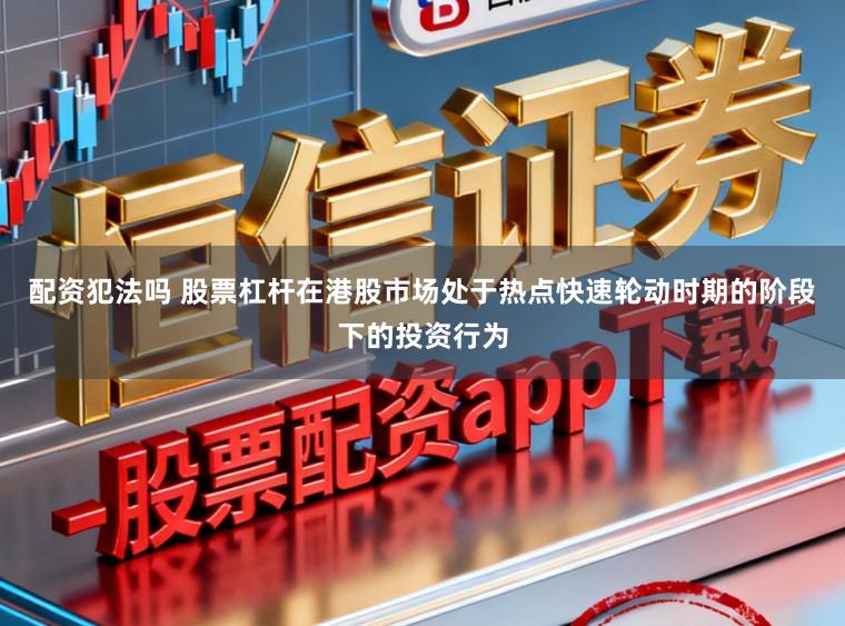 配资犯法吗 股票杠杆在港股市场处于热点快速轮动时期的阶段下的投资行为