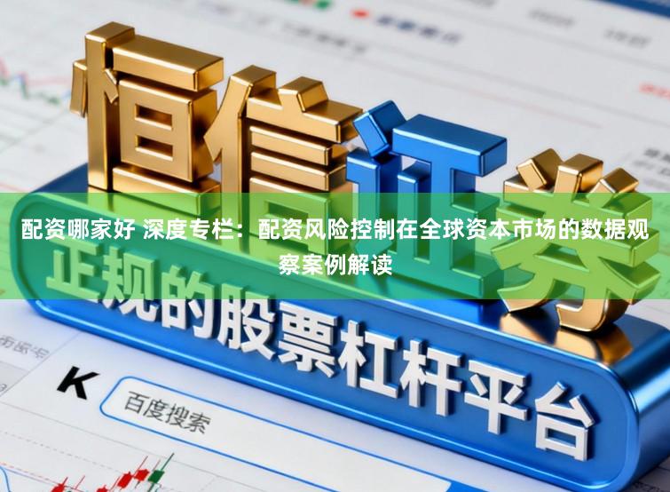 配资哪家好 深度专栏:配资风险控制在全球资本市场的数据观察案例解读