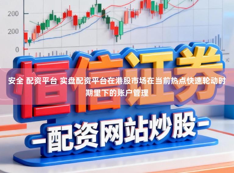 安全 配资平台 实盘配资平台在港股市场在当前热点快速轮动时期里下的账户管理