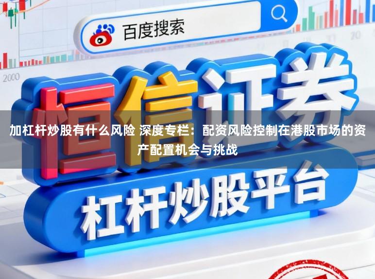 加杠杆炒股有什么风险 深度专栏：配资风险控制在港股市场的资产配置机会与挑战