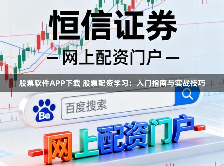 股票软件APP下载 股票配资学习：入门指南与实战技巧