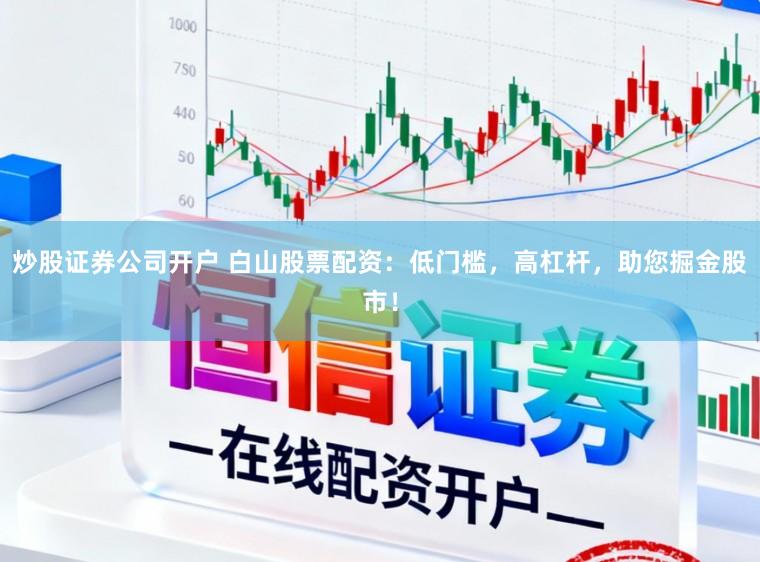 炒股证券公司开户 白山股票配资：低门槛，高杠杆，助您掘金股市！