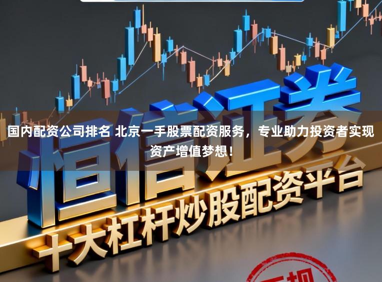 国内配资公司排名 北京一手股票配资服务，专业助力投资者实现资产增值梦想！