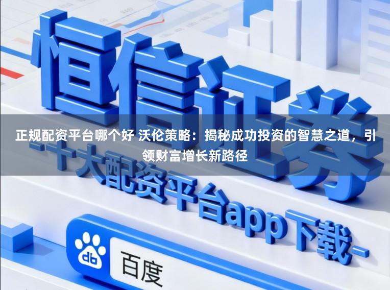 正规配资平台哪个好 沃伦策略：揭秘成功投资的智慧之道，引领财富增长新路径