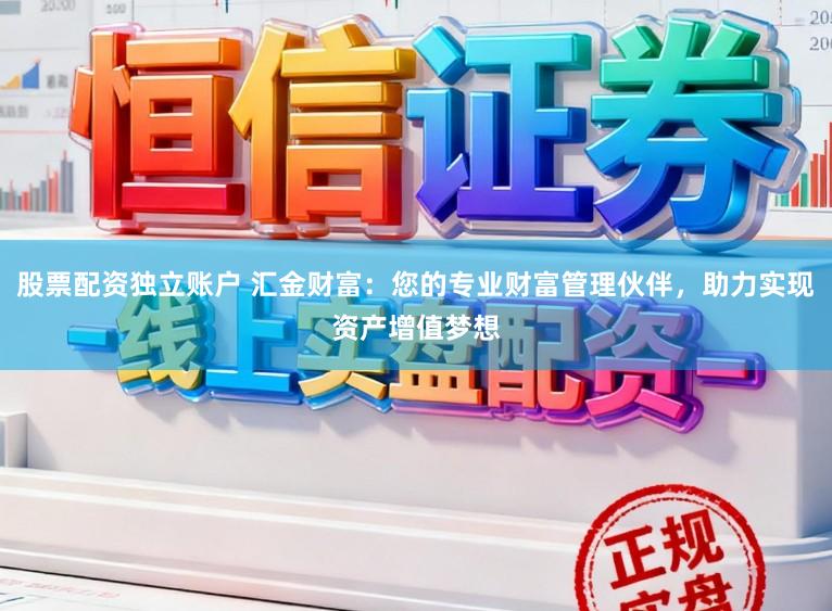 股票配资独立账户 汇金财富：您的专业财富管理伙伴，助力实现资产增值梦想