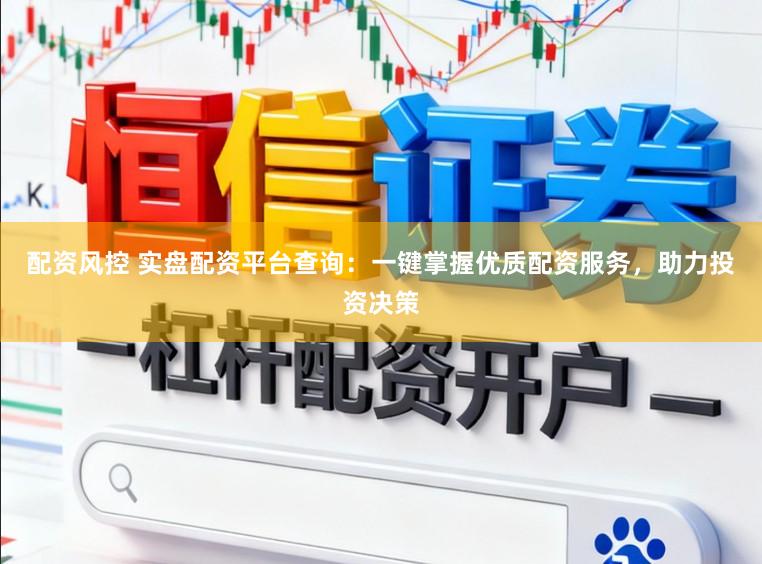 配资风控 实盘配资平台查询：一键掌握优质配资服务，助力投资决策