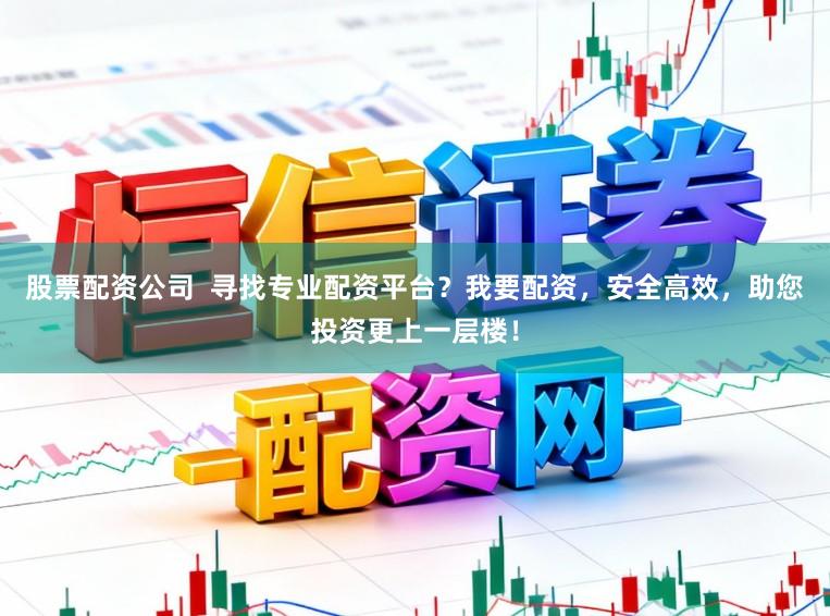股票配资公司  寻找专业配资平台？我要配资，安全高效，助您投资更上一层楼！