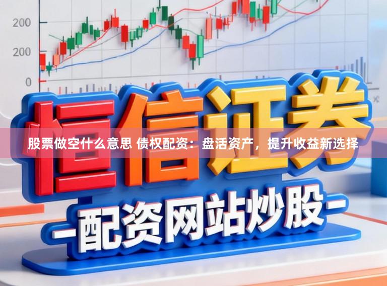 股票做空什么意思 债权配资：盘活资产，提升收益新选择