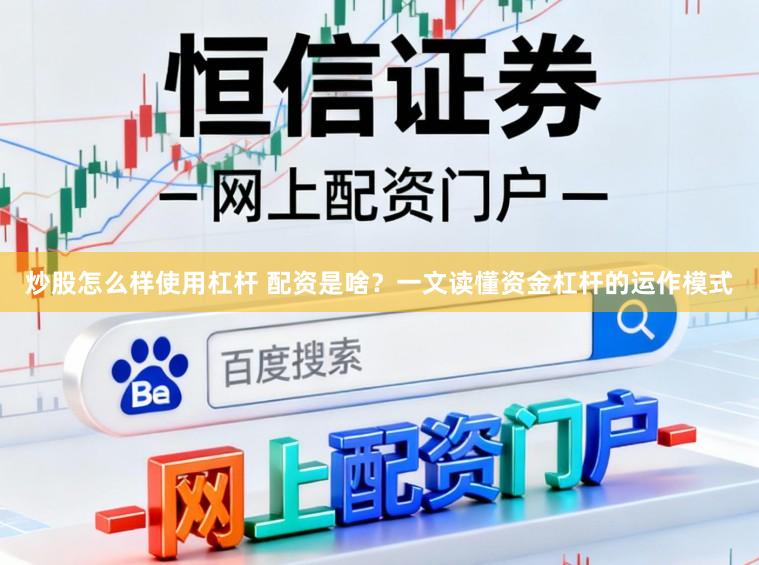 炒股怎么样使用杠杆 配资是啥？一文读懂资金杠杆的运作模式