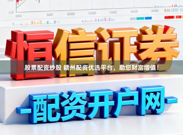股票配资炒股 赣州配资优选平台，助您财富增值！