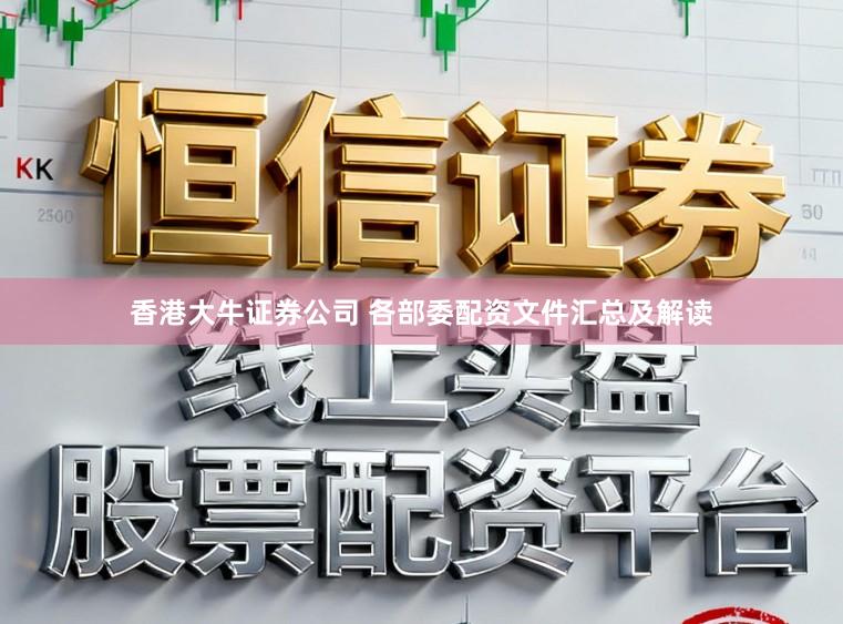 香港大牛证券公司 各部委配资文件汇总及解读
