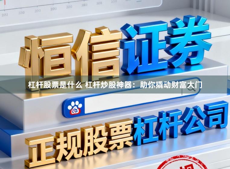 杠杆股票是什么 杠杆炒股神器：助你撬动财富大门