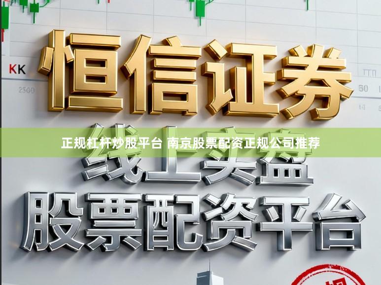 正规杠杆炒股平台 南京股票配资正规公司推荐