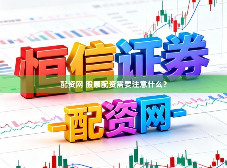 配资网 股票配资需要注意什么？