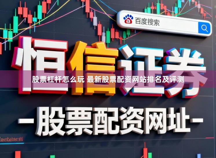 股票杠杆怎么玩 最新股票配资网站排名及评测