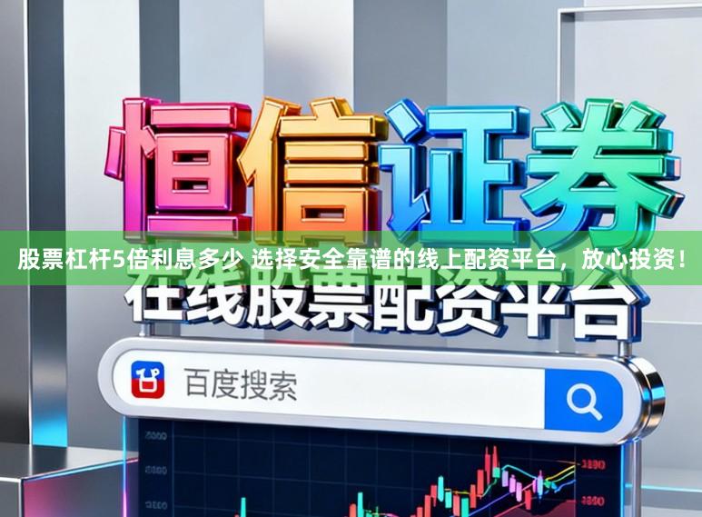 股票杠杆5倍利息多少 选择安全靠谱的线上配资平台，放心投资！