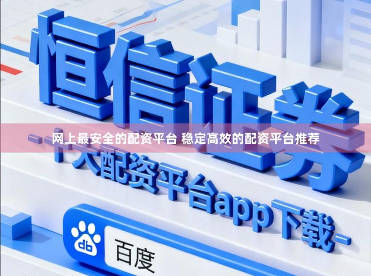 网上最安全的配资平台 稳定高效的配资平台推荐