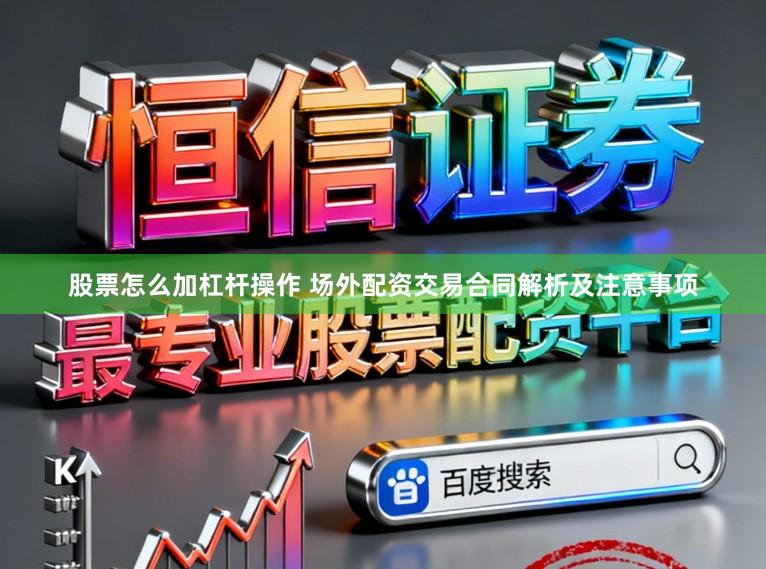 股票怎么加杠杆操作 场外配资交易合同解析及注意事项