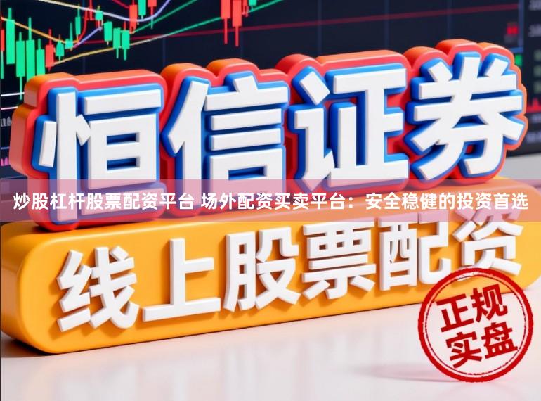 炒股杠杆股票配资平台 场外配资买卖平台:安全稳健的投资首选