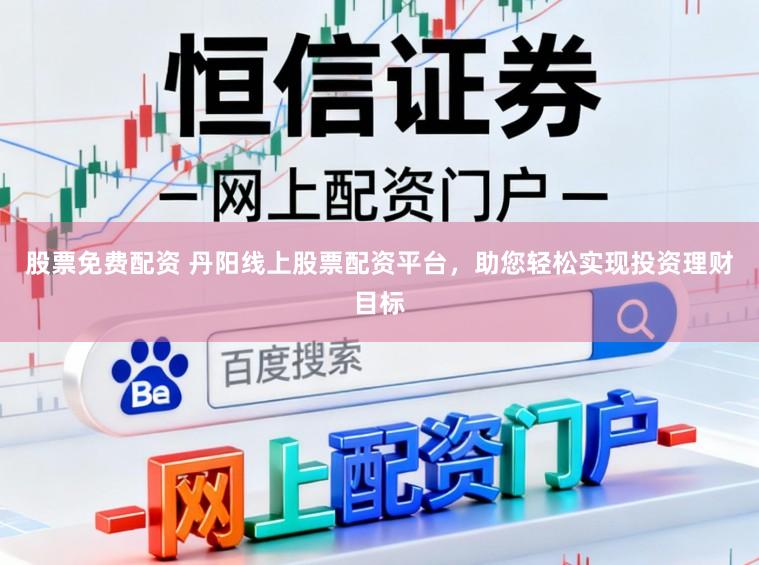 股票免费配资 丹阳线上股票配资平台，助您轻松实现投资理财目标