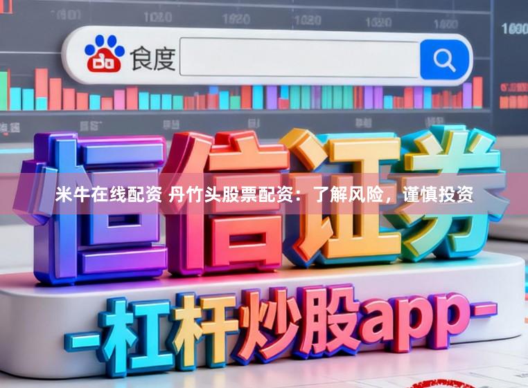 米牛在线配资 丹竹头股票配资：了解风险，谨慎投资