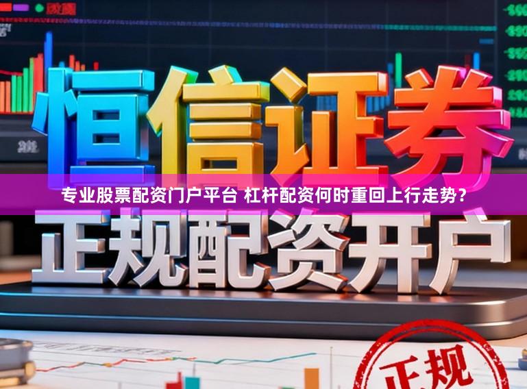 专业股票配资门户平台 杠杆配资何时重回上行走势？