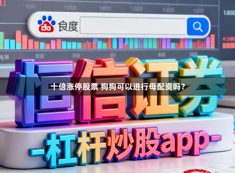 十倍涨停股票 狗狗可以进行母配资吗？