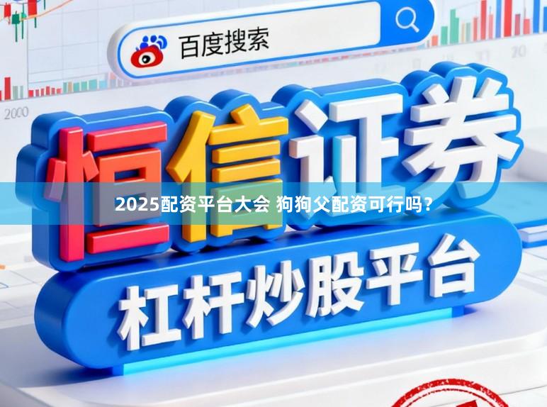 2025配资平台大会 狗狗父配资可行吗？