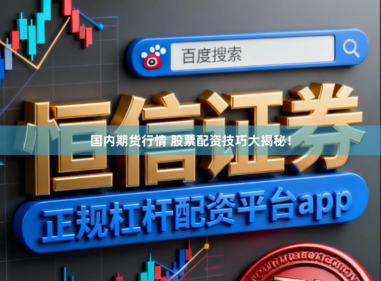 国内期货行情 股票配资技巧大揭秘！