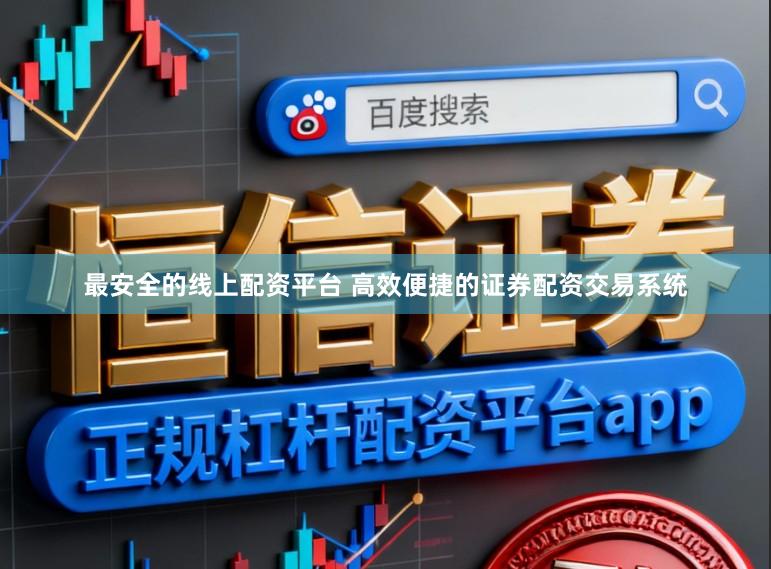 最安全的线上配资平台 高效便捷的证券配资交易系统