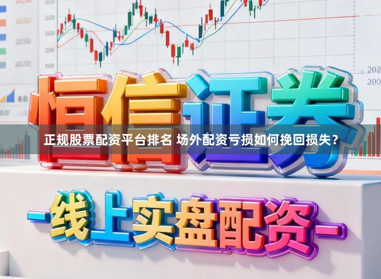 正规股票配资平台排名 场外配资亏损如何挽回损失？