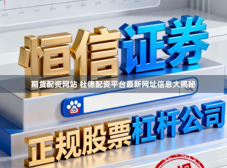 期货配资网站 杜德配资平台最新网址信息大揭秘
