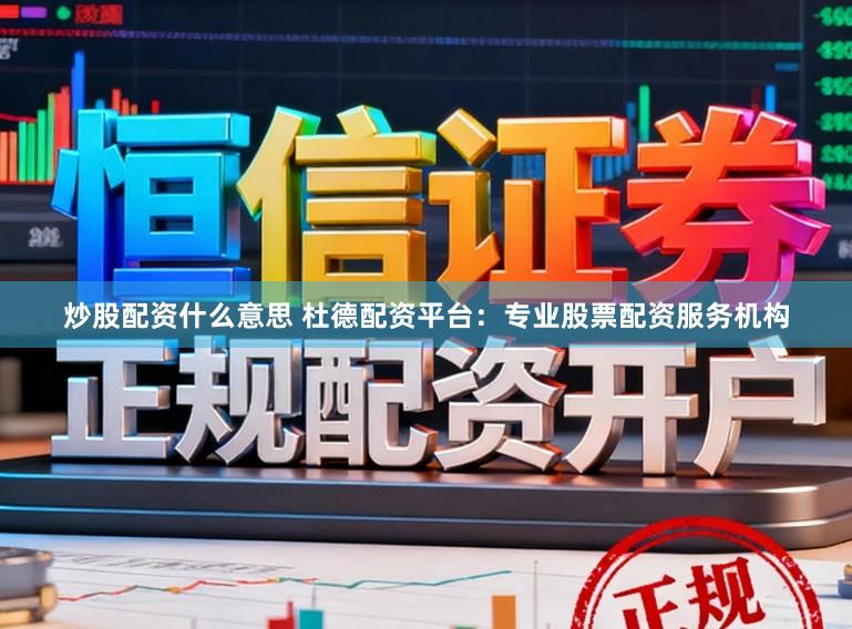 炒股配资什么意思 杜德配资平台：专业股票配资服务机构