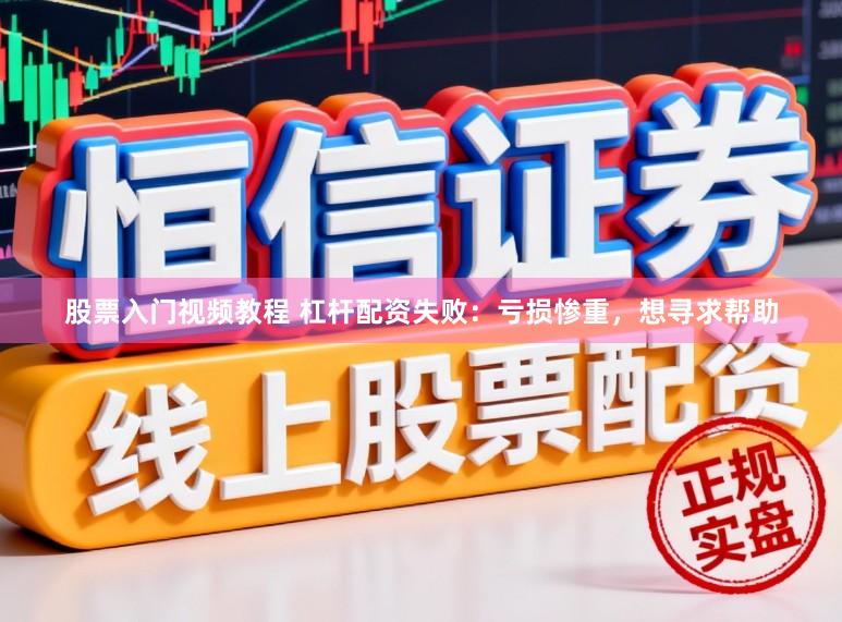 股票入门视频教程 杠杆配资失败：亏损惨重，想寻求帮助