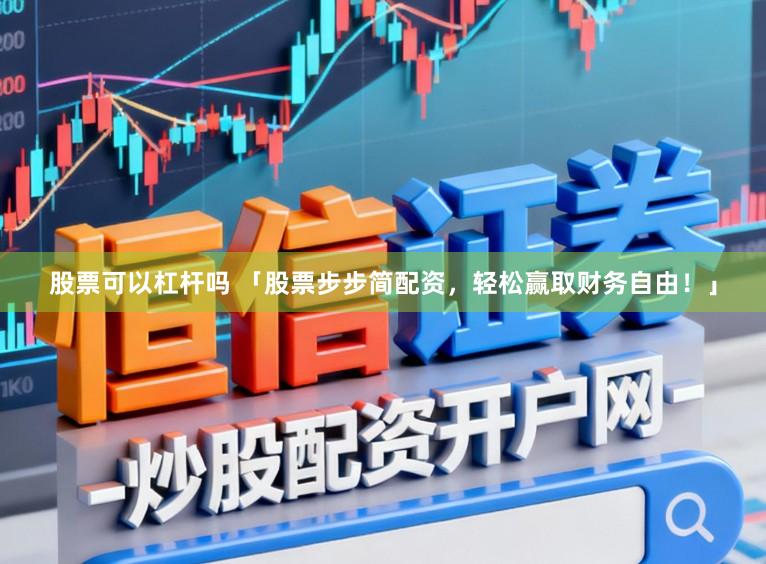 股票可以杠杆吗 「股票步步简配资，轻松赢取财务自由！」