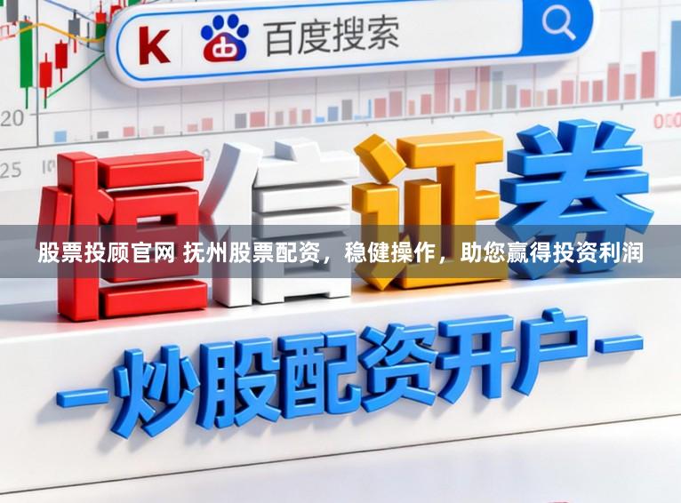 股票投顾官网 抚州股票配资，稳健操作，助您赢得投资利润