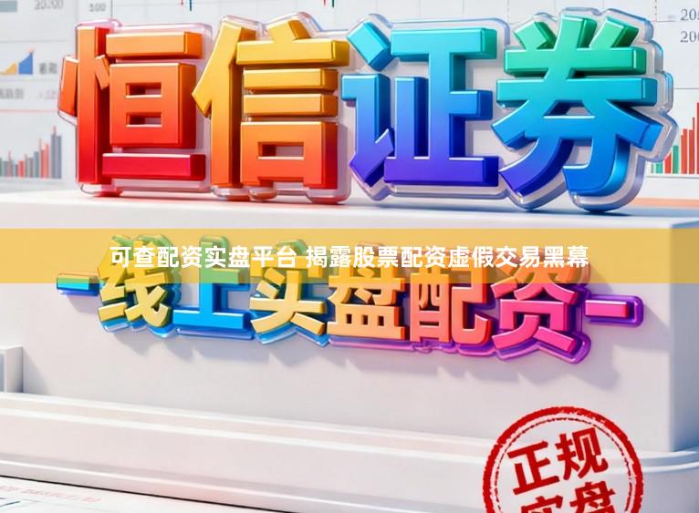 可查配资实盘平台 揭露股票配资虚假交易黑幕