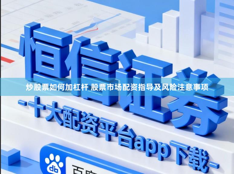 炒股票如何加杠杆 股票市场配资指导及风险注意事项