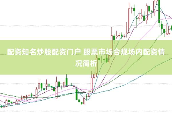配资知名炒股配资门户 股票市场合规场内配资情况简析