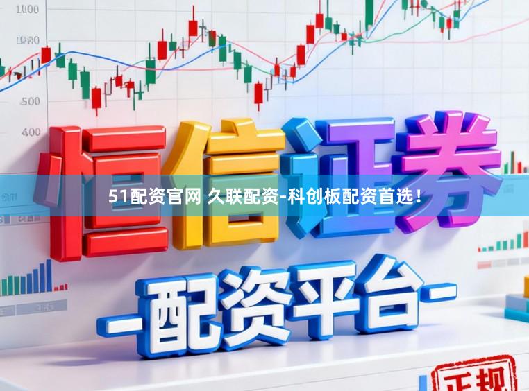 51配资官网 久联配资-科创板配资首选！
