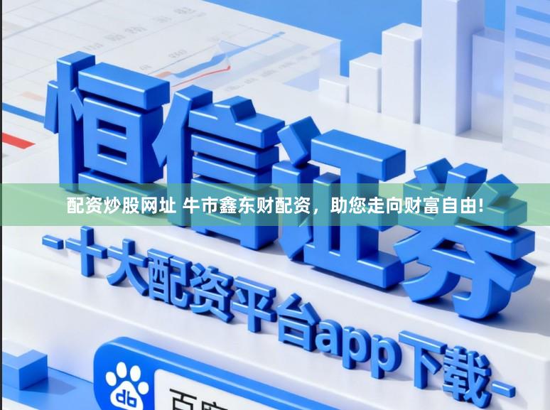 配资炒股网址 牛市鑫东财配资，助您走向财富自由!