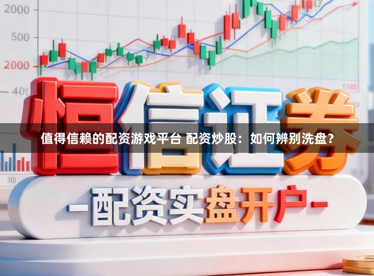 值得信赖的配资游戏平台 配资炒股：如何辨别洗盘？