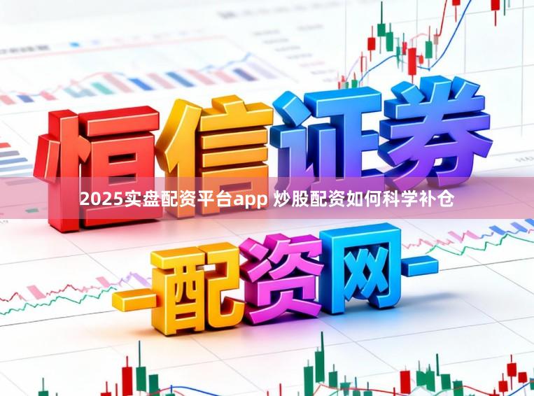 2025实盘配资平台app 炒股配资如何科学补仓