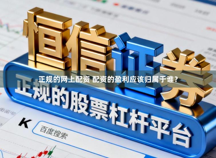 正规的网上配资 配资的盈利应该归属于谁？