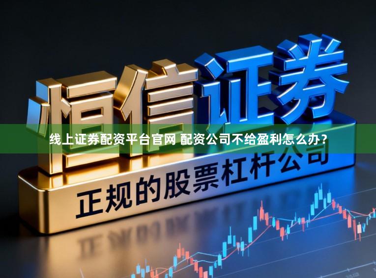 线上证券配资平台官网 配资公司不给盈利怎么办？