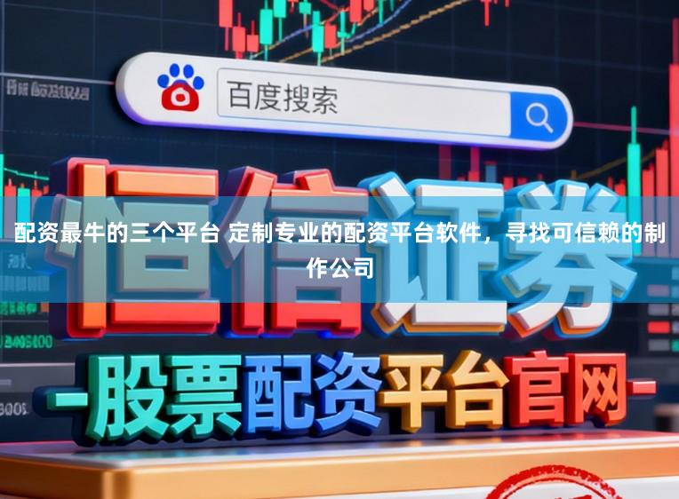 配资最牛的三个平台 定制专业的配资平台软件，寻找可信赖的制作公司