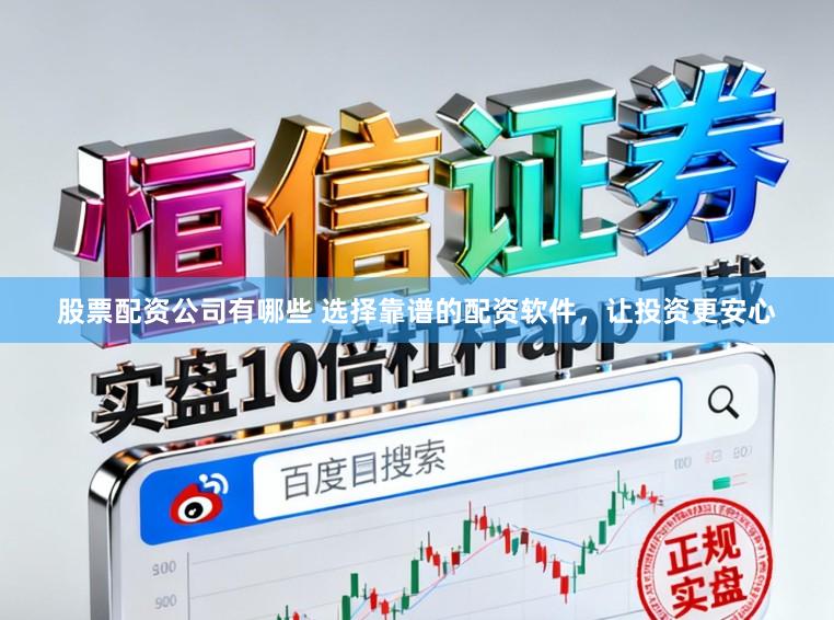 股票配资公司有哪些 选择靠谱的配资软件，让投资更安心