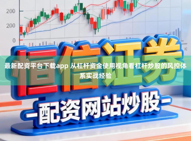 最新配资平台下载app 从杠杆资金使用视角看杠杆炒股的风控体系实战经验