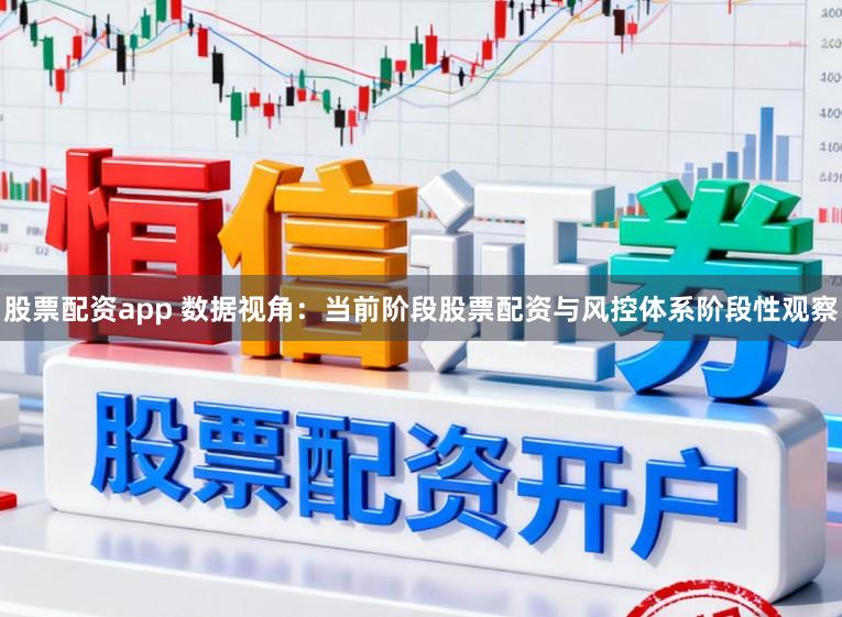 股票配资app 数据视角：当前阶段股票配资与风控体系阶段性观察